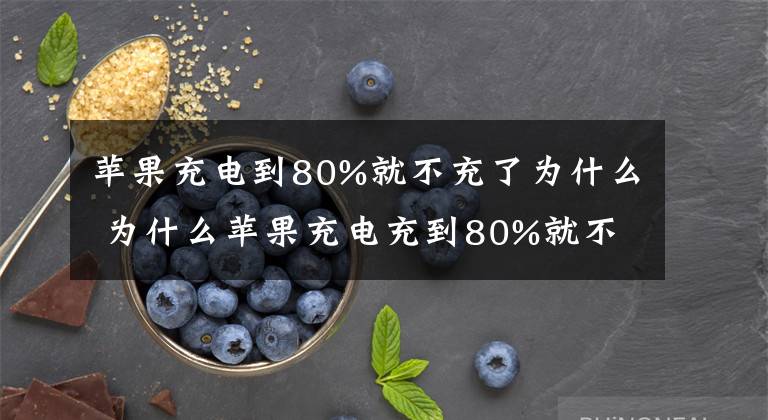 苹果充电到80%就不充了为什么 为什么苹果充电充到80%就不充了