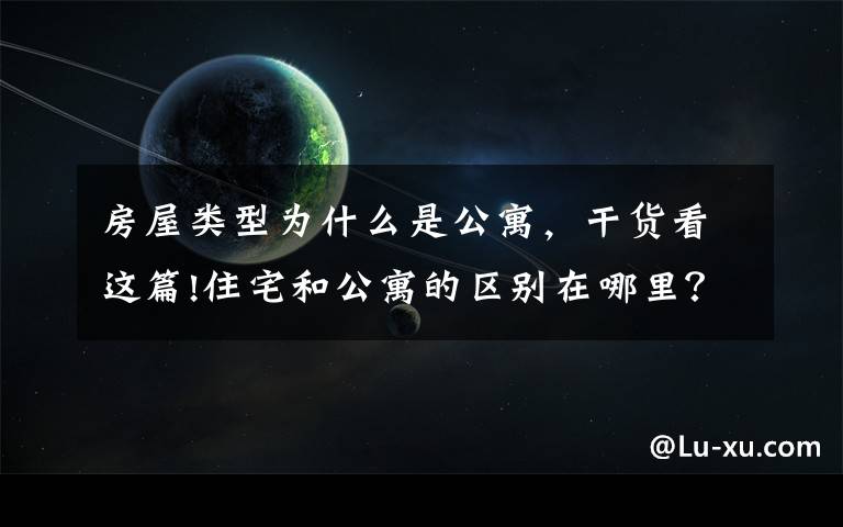 房屋类型为什么是公寓，干货看这篇!住宅和公寓的区别在哪里？这四大点看好了