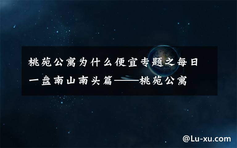 桃苑公寓为什么便宜专题之每日一盘南山南头篇——桃苑公寓