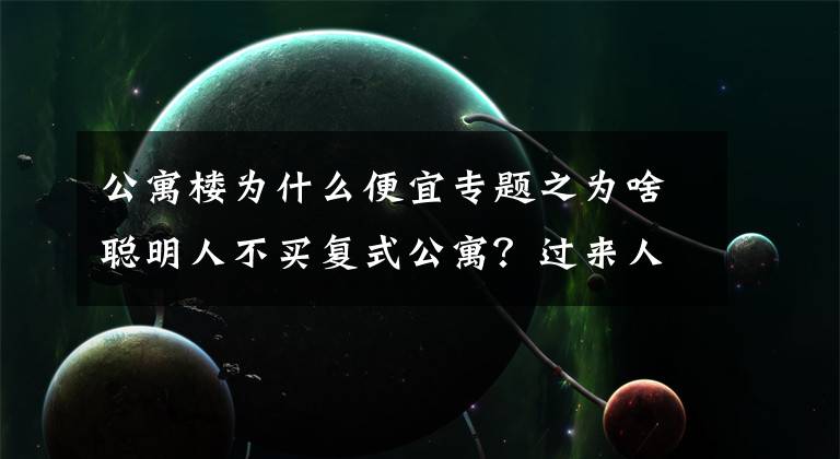 公寓楼为什么便宜专题之为啥聪明人不买复式公寓？过来人：5大缺点太糟心，想换房却很难