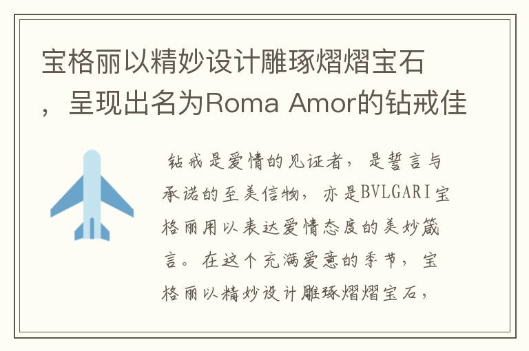 宝格丽以精妙设计雕琢熠熠宝石，呈现出名为Roma Amor的钻戒佳作