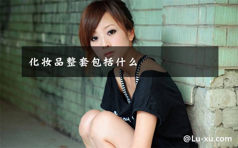 化妆品整套包括什么