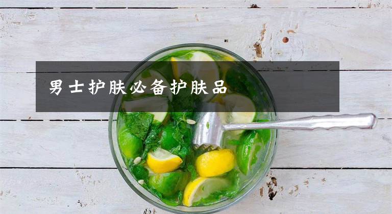 男士护肤必备护肤品