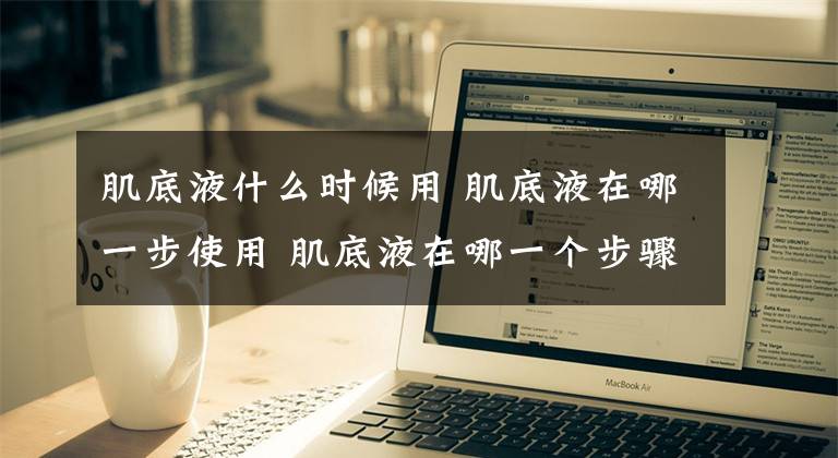肌底液什么时候用 肌底液在哪一步使用 肌底液在哪一个步骤使用