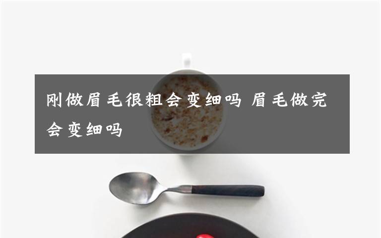 刚做眉毛很粗会变细吗 眉毛做完会变细吗