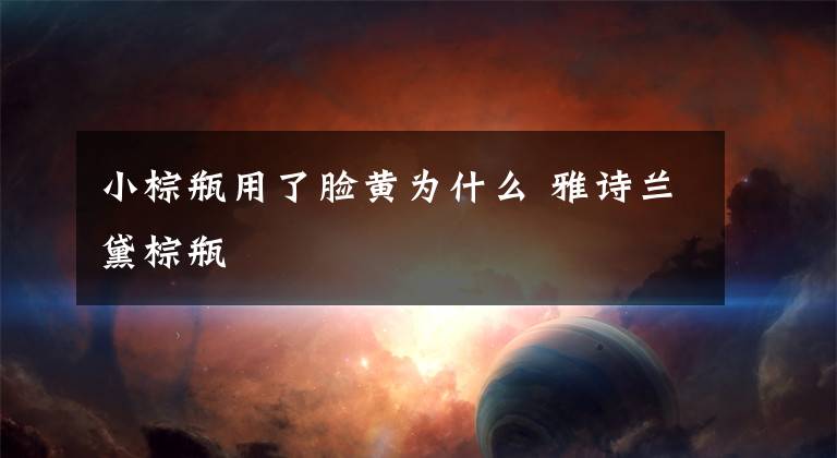小棕瓶用了脸黄为什么 雅诗兰黛棕瓶