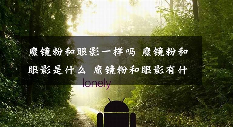魔镜粉和眼影一样吗 魔镜粉和眼影是什么 魔镜粉和眼影有什么区别