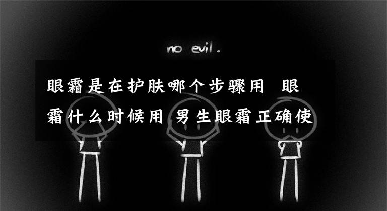 眼霜是在护肤哪个步骤用 眼霜什么时候用 男生眼霜正确使用步骤