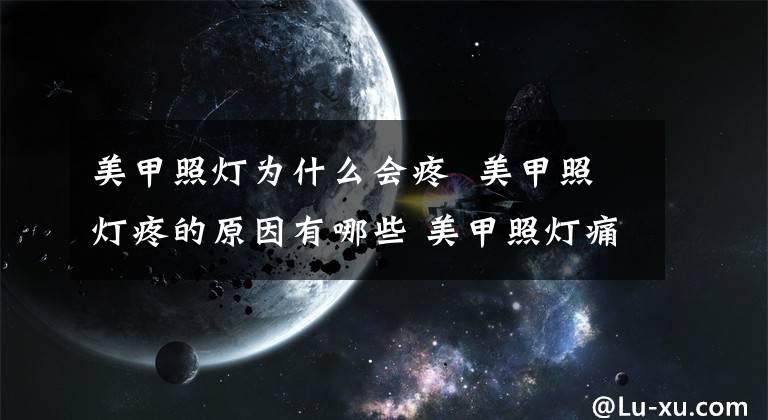 美甲照灯为什么会疼 美甲照灯疼的原因有哪些 美甲照灯痛的原因