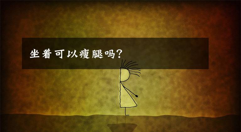 坐着可以瘦腿吗？