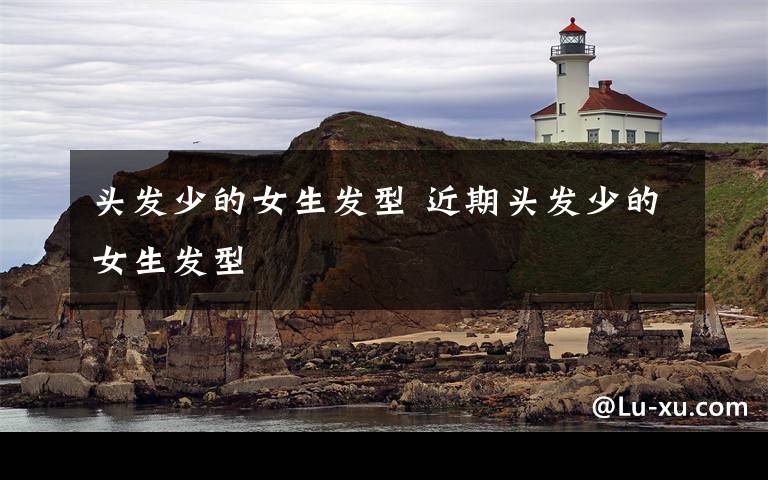头发少的女生发型 近期头发少的女生发型