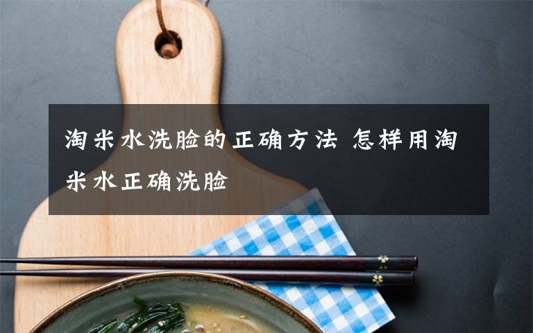 淘米水洗脸的正确方法 怎样用淘米水正确洗脸