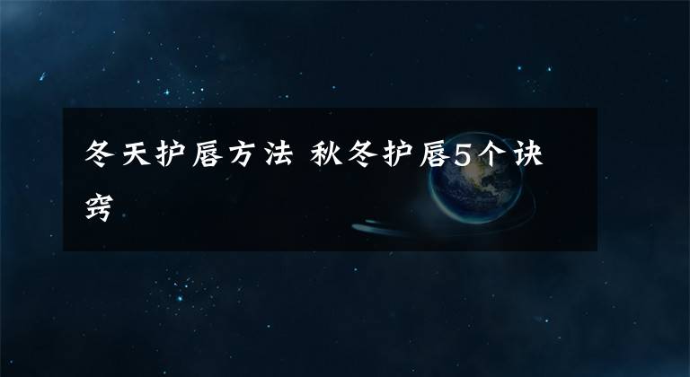 冬天护唇方法 秋冬护唇5个诀窍