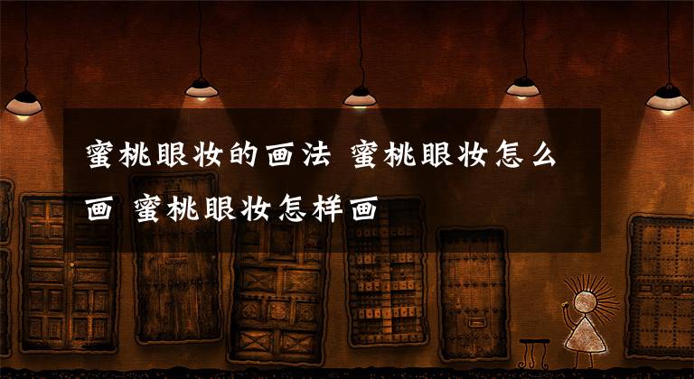蜜桃眼妆的画法 蜜桃眼妆怎么画 蜜桃眼妆怎样画