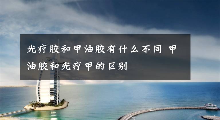 光疗胶和甲油胶有什么不同 甲油胶和光疗甲的区别