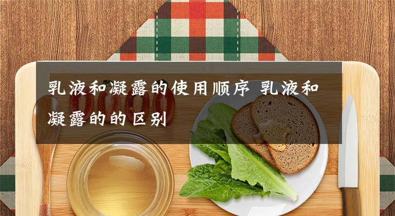 乳液和凝露的使用顺序 乳液和凝露的的区别