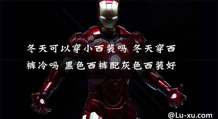 冬天可以穿小西装吗 冬天穿西裤冷吗 黑色西裤配灰色西装好看吗