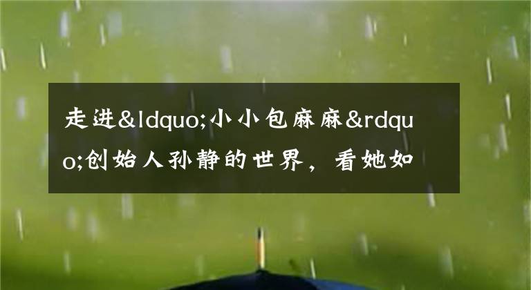 走进“小小包麻麻”创始人孙静的世界，看她如何引领国内母婴内容电商
