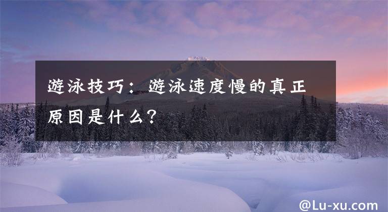 游泳技巧：游泳速度慢的真正原因是什么？