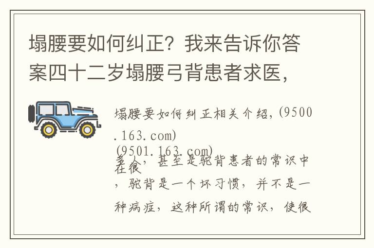 塌腰要如何纠正？我来告诉你答案四十二岁塌腰弓背患者求医，看中医高手的神奇疗法