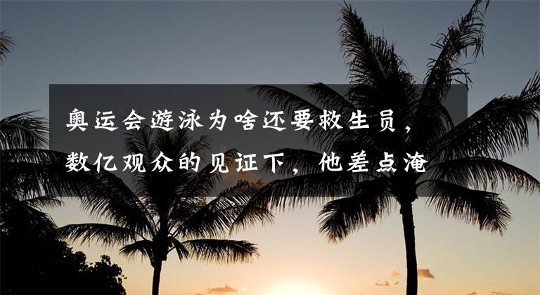 奥运会游泳为啥还要救生员，数亿观众的见证下，他差点淹死在泳池