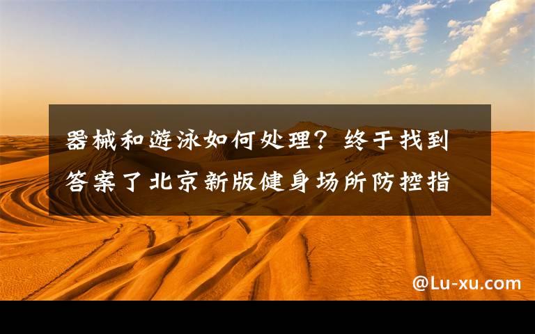 器械和游泳如何处理？终于找到答案了北京新版健身场所防控指引出炉！游泳场所内活动时间建议不超两小时