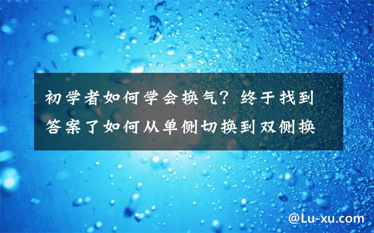 初学者如何学会换气？终于找到答案了如何从单侧切换到双侧换气？从会换气到熟练换气还有多远