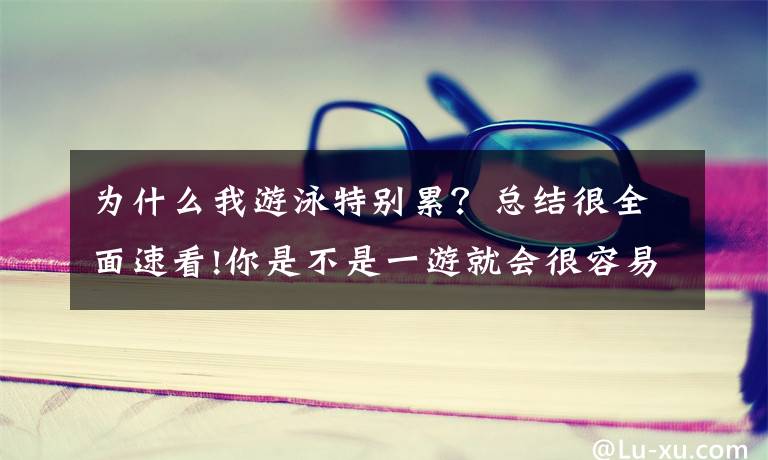 为什么我游泳特别累？总结很全面速看!你是不是一游就会很容易累了