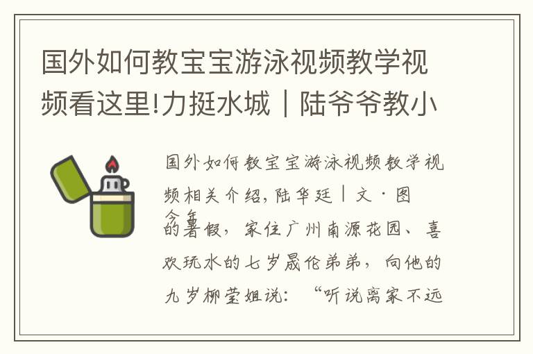 国外如何教宝宝游泳视频教学视频看这里!力挺水城｜陆爷爷教小朋友暑期学游泳