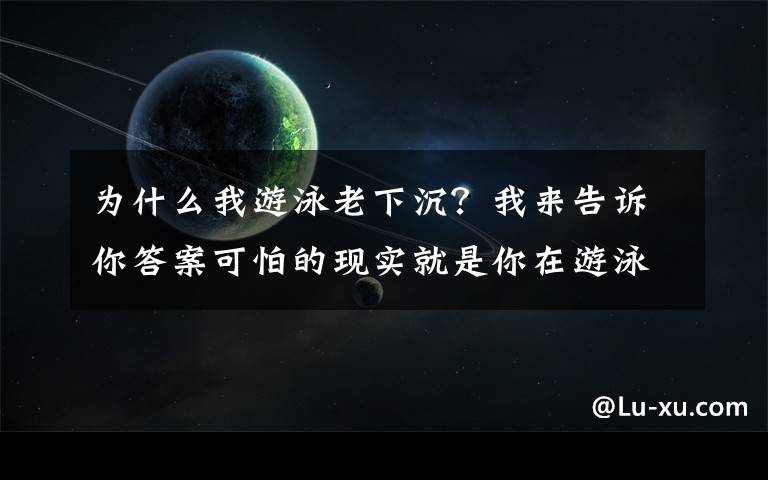 为什么我游泳老下沉？我来告诉你答案可怕的现实就是你在游泳中塌腰！急需这3种方法帮你纠正