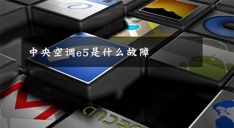 中央空调e5是什么故障