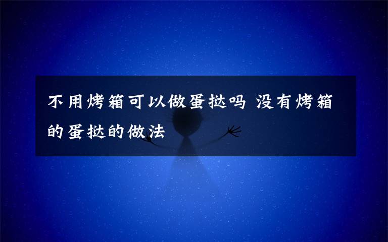 不用烤箱可以做蛋挞吗 没有烤箱的蛋挞的做法