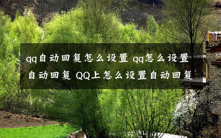 qq自动回复怎么设置 qq怎么设置自动回复 QQ上怎么设置自动回复