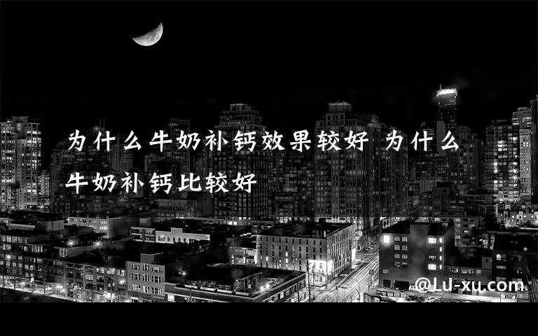 为什么牛奶补钙效果较好 为什么牛奶补钙比较好