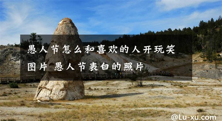 愚人节怎么和喜欢的人开玩笑图片 愚人节表白的照片