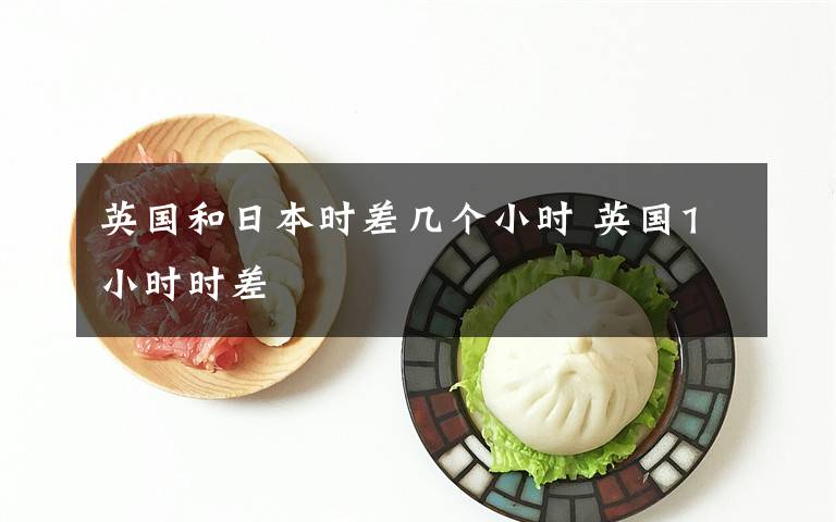 英国和日本时差几个小时 英国1小时时差