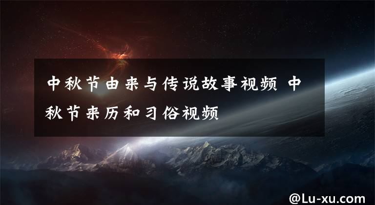 中秋节由来与传说故事视频 中秋节来历和习俗视频