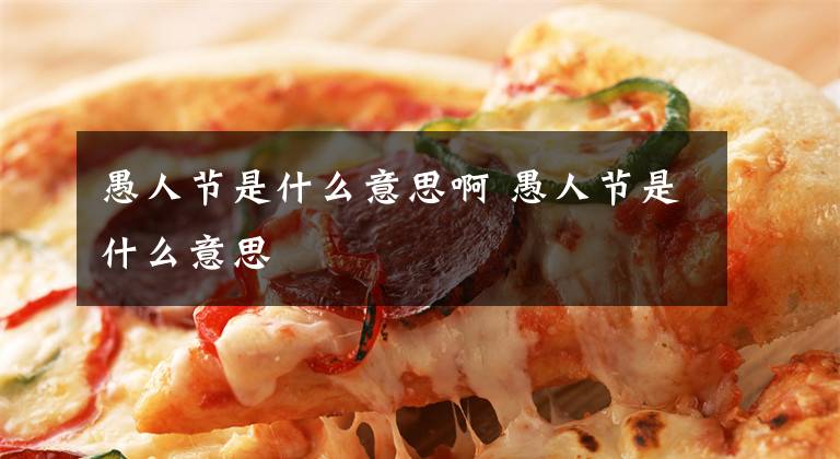 愚人节是什么意思啊 愚人节是什么意思