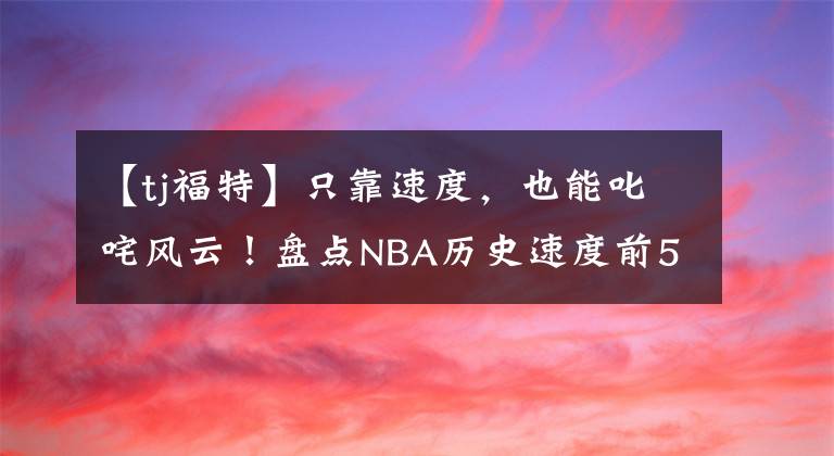 【tj福特】只靠速度，也能叱咤风云！盘点NBA历史速度前5球员