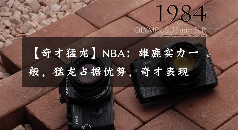 【奇才猛龙】NBA：雄鹿实力一般，猛龙占据优势，奇才表现中规中矩