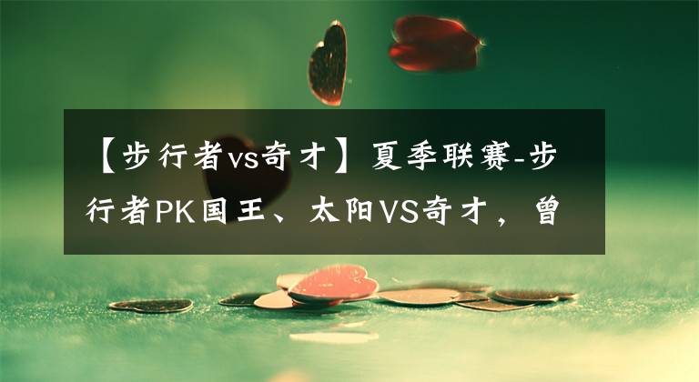 【步行者vs奇才】夏季联赛-步行者PK国王、太阳VS奇才，曾凡博张镇麟继续努力