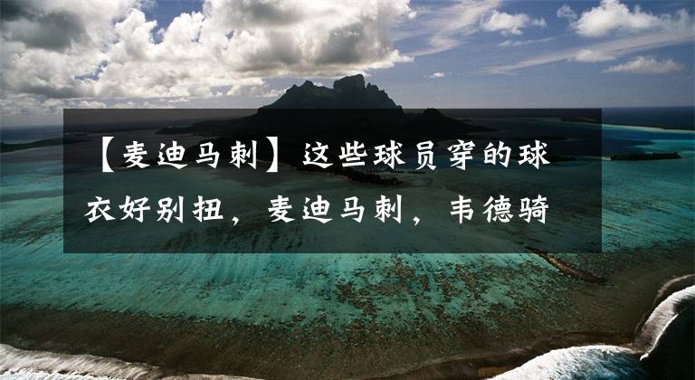 【麦迪马刺】这些球员穿的球衣好别扭，麦迪马刺，韦德骑士，詹姆斯杜兰特例外