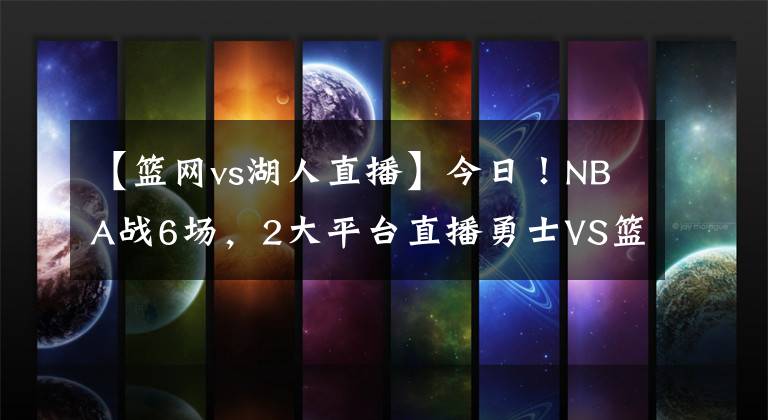 【篮网vs湖人直播】今日！NBA战6场，2大平台直播勇士VS篮网，杜兰特+哈登继续缺阵！