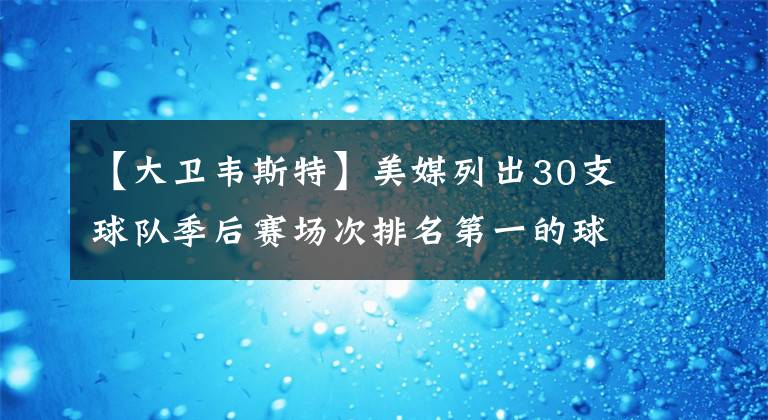 【大卫韦斯特】美媒列出30支球队季后赛场次排名第一的球员，勇士非库里