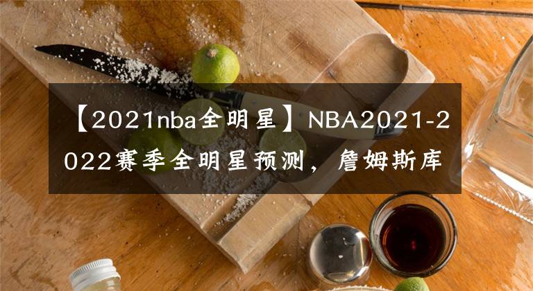 【2021nba全明星】NBA2021-2022赛季全明星预测，詹姆斯库里争夺西部票王！