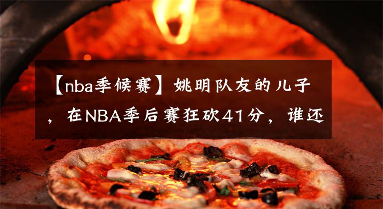【nba季候赛】姚明队友的儿子，在NBA季后赛狂砍41分，谁还记得布伦森的爸爸？
