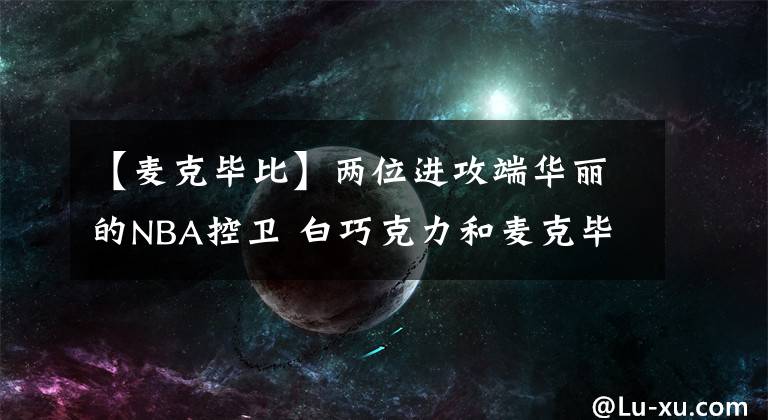 【麦克毕比】两位进攻端华丽的NBA控卫 白巧克力和麦克毕比
