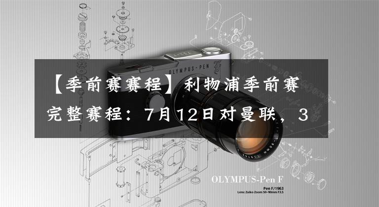 【季前赛赛程】利物浦季前赛完整赛程：7月12日对曼联，30日社区盾杯对曼城