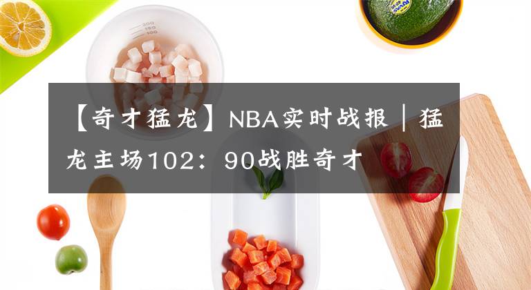【奇才猛龙】NBA实时战报｜猛龙主场102：90战胜奇才