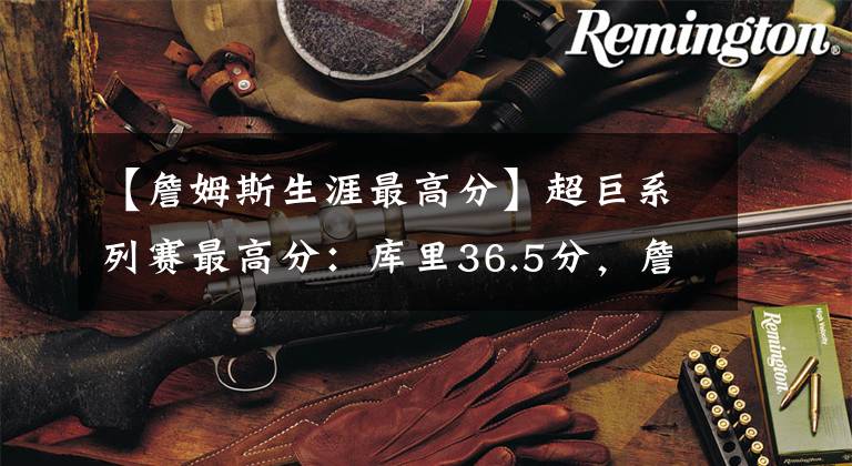 【詹姆斯生涯最高分】超巨系列赛最高分：库里36.5分，詹姆斯38.5分，唯独他45.2分